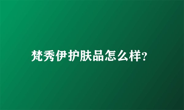 梵秀伊护肤品怎么样？