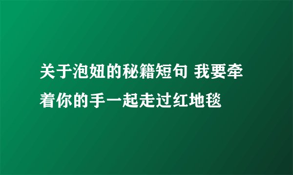 关于泡妞的秘籍短句 我要牵着你的手一起走过红地毯