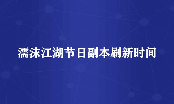 濡沫江湖节日副本刷新时间