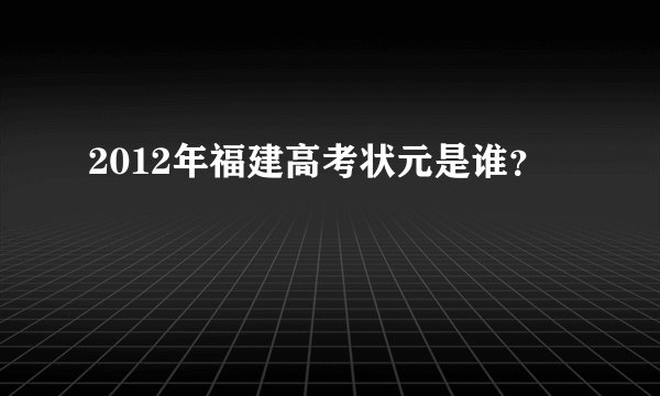 2012年福建高考状元是谁？