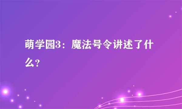萌学园3：魔法号令讲述了什么？