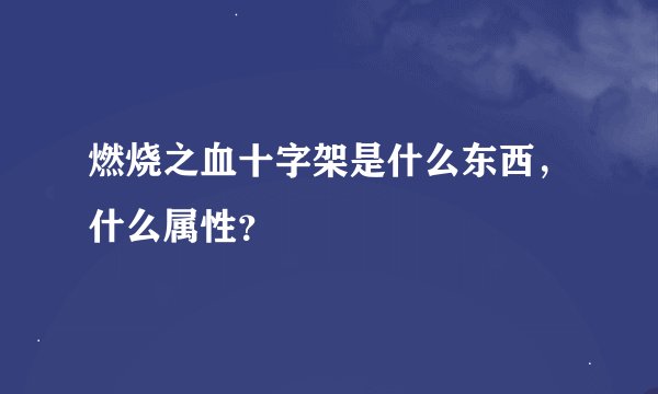燃烧之血十字架是什么东西,什么属性?