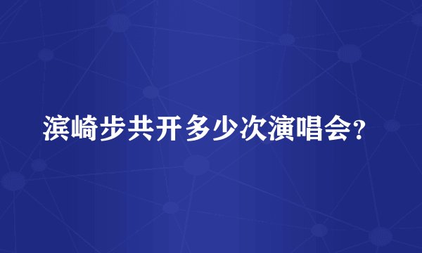 滨崎步共开多少次演唱会？