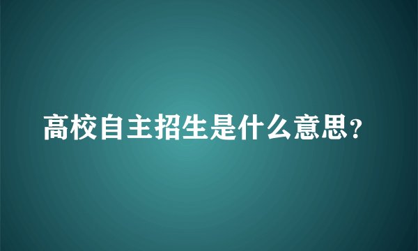 高校自主招生是什么意思？