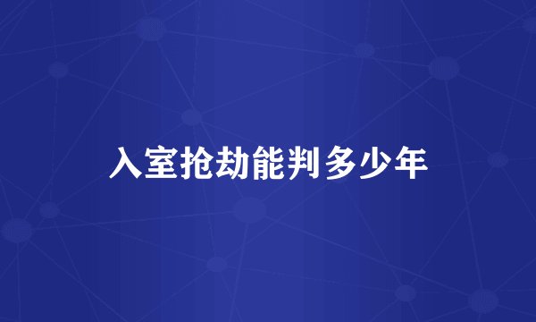 入室抢劫能判多少年