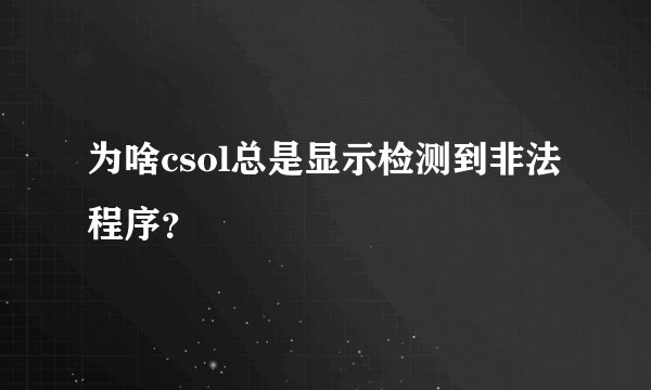 为啥csol总是显示检测到非法程序？