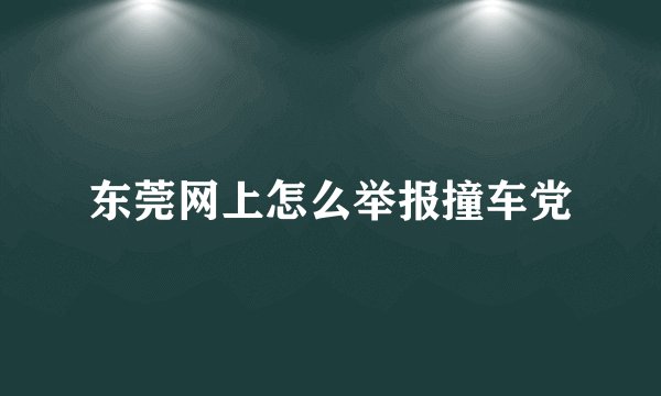 东莞网上怎么举报撞车党