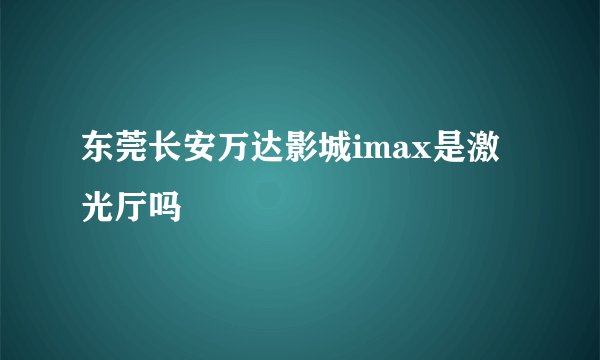 东莞长安万达影城imax是激光厅吗