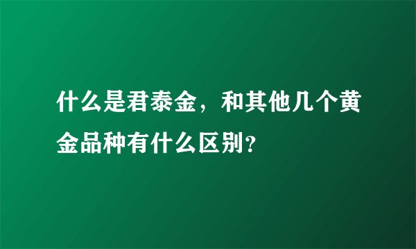 什么是君泰金，和其他几个黄金品种有什么区别？