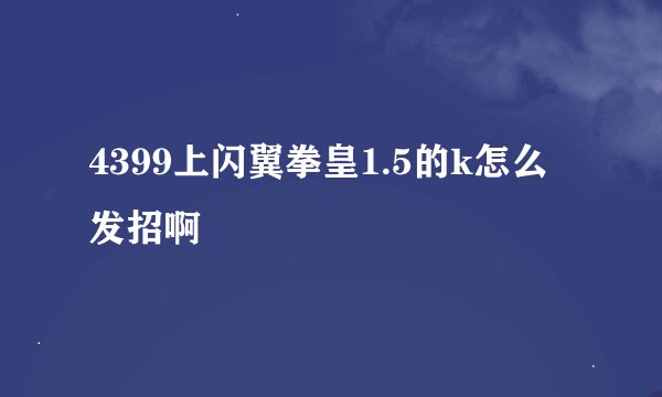 4399上闪翼拳皇1.5的k怎么发招啊