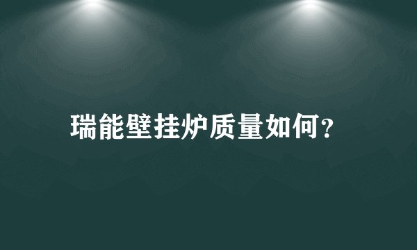 瑞能壁挂炉质量如何？