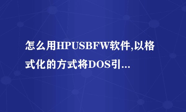 怎么用HPUSBFW软件,以格式化的方式将DOS引导文件写入U盘;