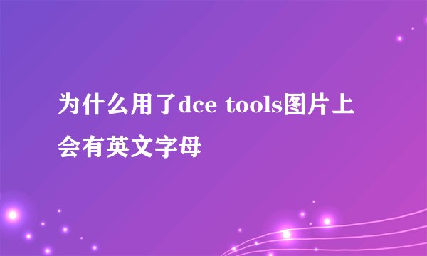为什么用了dce tools图片上会有英文字母
