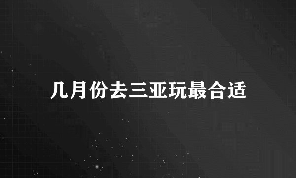 几月份去三亚玩最合适