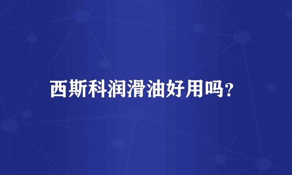 西斯科润滑油好用吗？