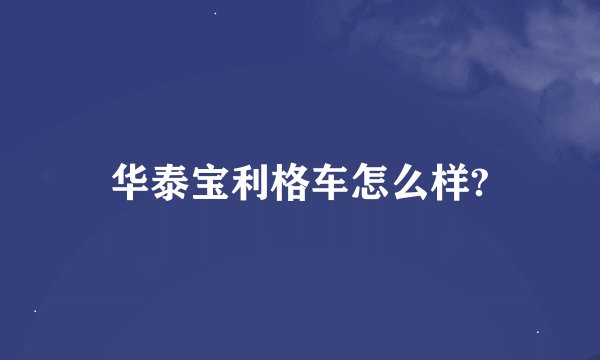 华泰宝利格车怎么样?