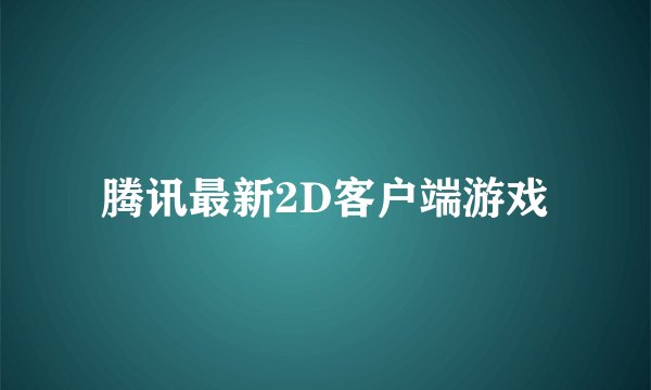 腾讯最新2D客户端游戏