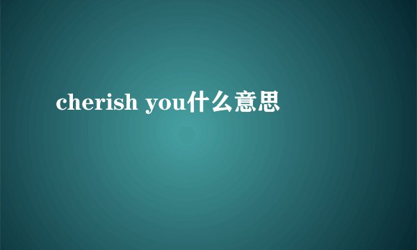 cherish you什么意思