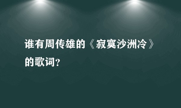 谁有周传雄的《寂寞沙洲冷》的歌词？