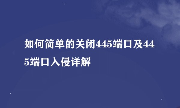 如何简单的关闭445端口及445端口入侵详解