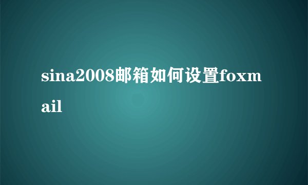 sina2008邮箱如何设置foxmail