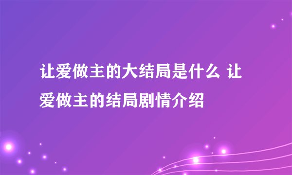 让爱做主的大结局是什么 让爱做主的结局剧情介绍