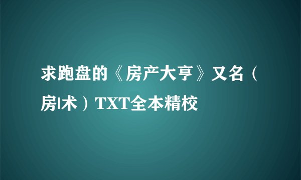 求跑盘的《房产大亨》又名（房|术）TXT全本精校