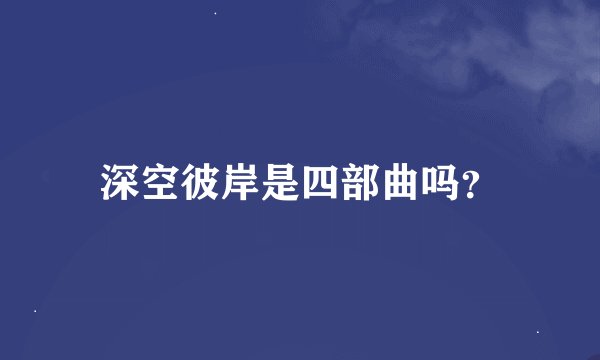 深空彼岸是四部曲吗？