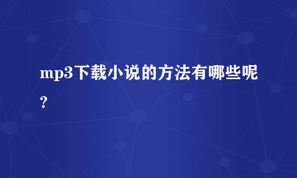 mp3下载小说的方法有哪些呢?