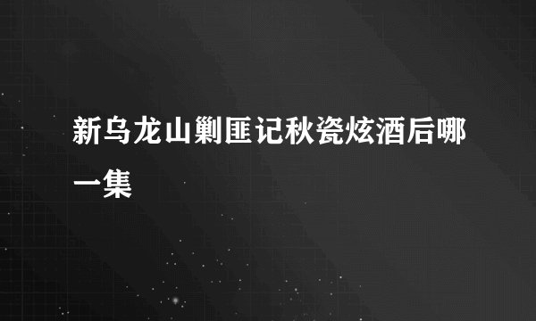 新乌龙山剿匪记秋瓷炫酒后哪一集