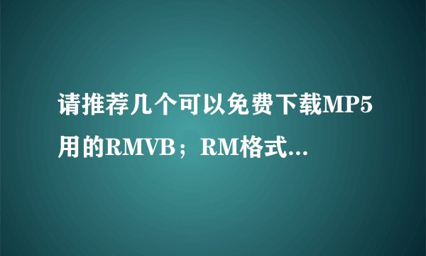 请推荐几个可以免费下载MP5用的RMVB；RM格式电影的网站?
