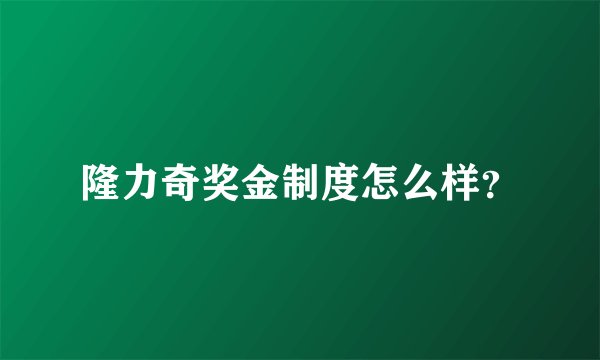 隆力奇奖金制度怎么样？
