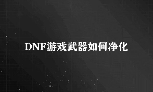 DNF游戏武器如何净化