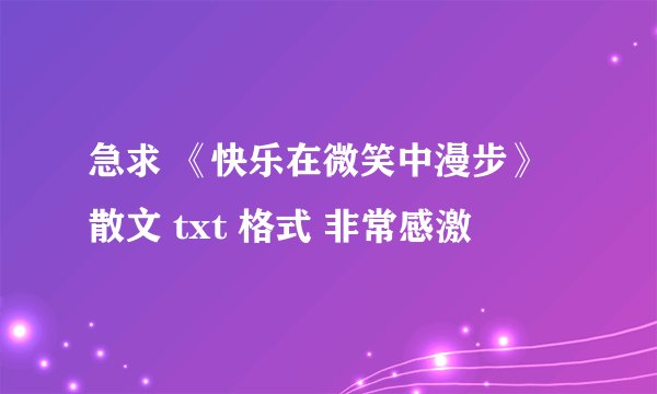 急求 《快乐在微笑中漫步》 散文 txt 格式 非常感激