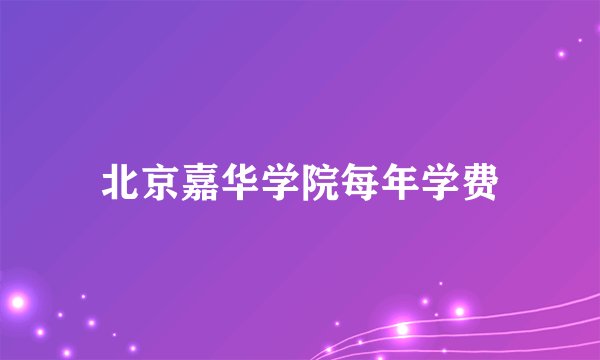 北京嘉华学院每年学费