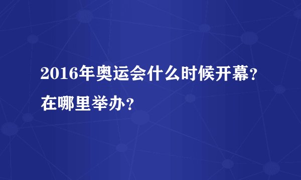 2016年奥运会什么时候开幕？在哪里举办？
