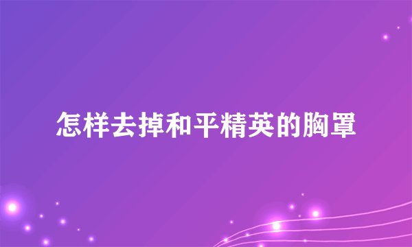 怎样去掉和平精英的胸罩