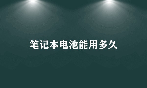 笔记本电池能用多久