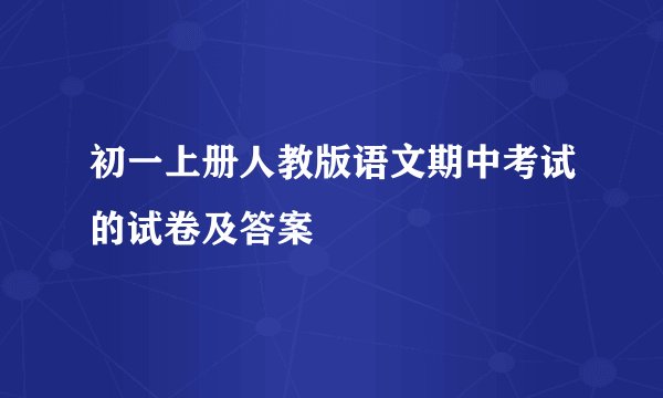 初一上册人教版语文期中考试的试卷及答案