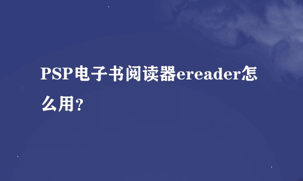 PSP电子书阅读器ereader怎么用？