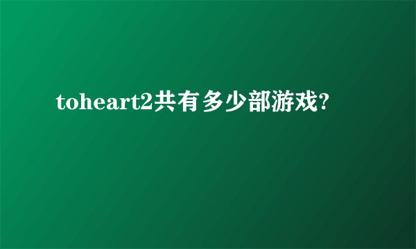 toheart2共有多少部游戏?