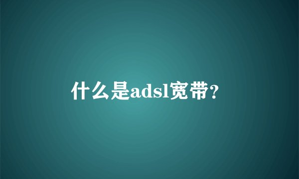 什么是adsl宽带？