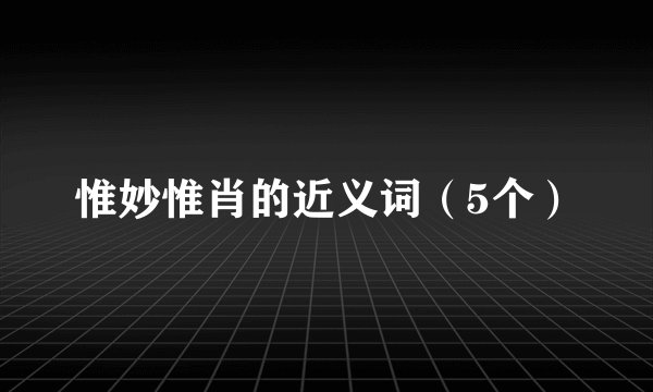 惟妙惟肖的近义词（5个）