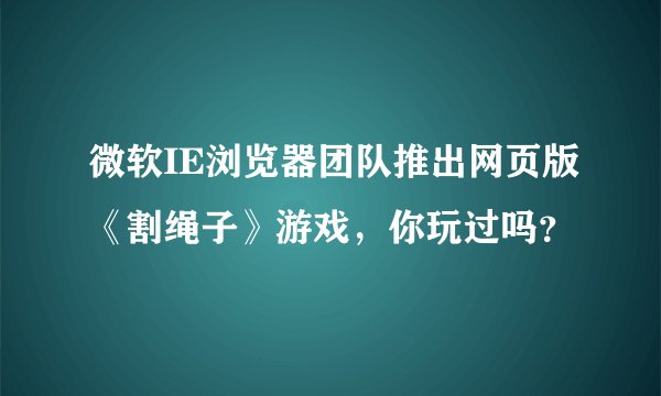 微软IE浏览器团队推出网页版《割绳子》游戏，你玩过吗？