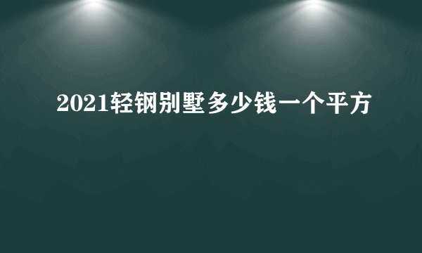 2021轻钢别墅多少钱一个平方