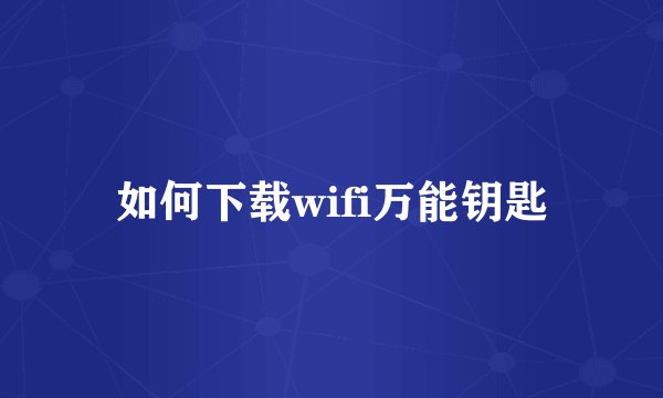 如何下载wifi万能钥匙