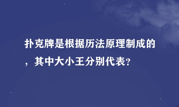 扑克牌是根据历法原理制成的，其中大小王分别代表？