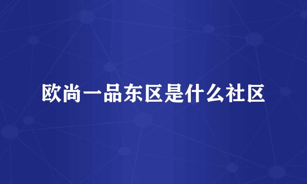 欧尚一品东区是什么社区