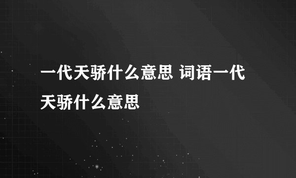 一代天骄什么意思 词语一代天骄什么意思