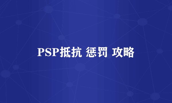 PSP抵抗 惩罚 攻略